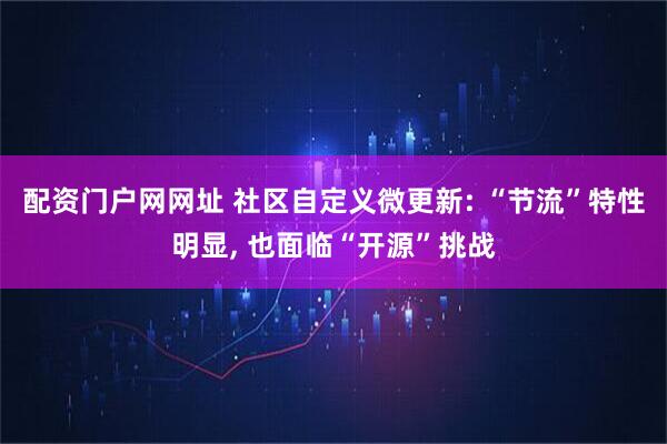 配资门户网网址 社区自定义微更新: “节流”特性明显, 也面临“开源”挑战