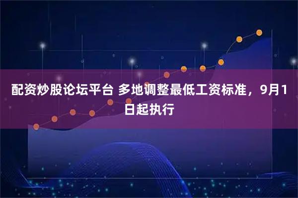 配资炒股论坛平台 多地调整最低工资标准，9月1日起执行