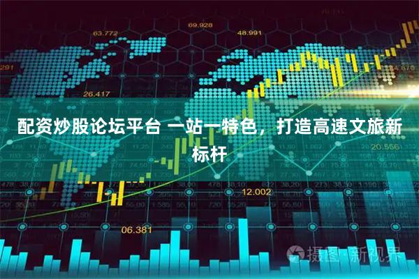 配资炒股论坛平台 一站一特色，打造高速文旅新标杆