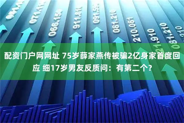配资门户网网址 75岁薛家燕传被骗2亿身家首度回应 细17岁男友反质问：有第二个？