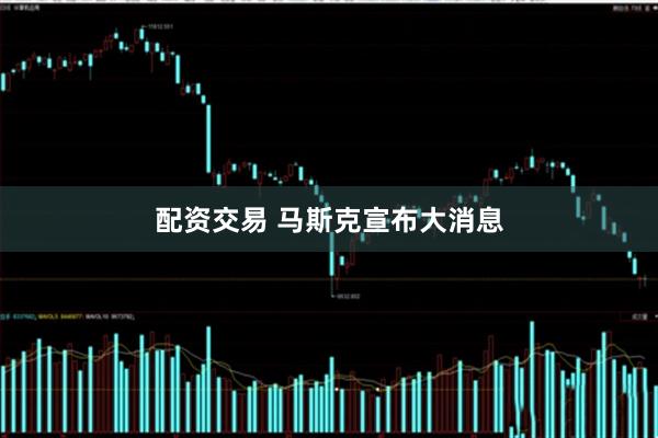 配资交易 马斯克宣布大消息