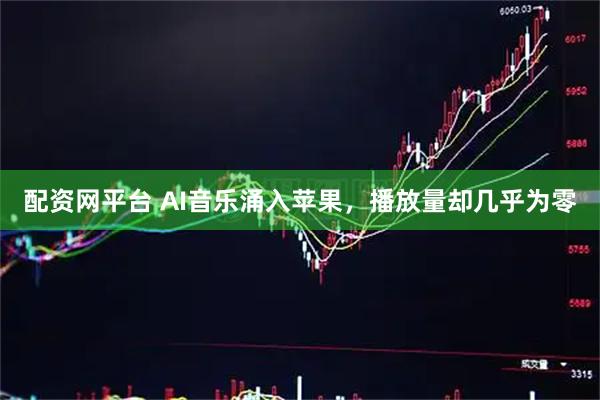 配资网平台 AI音乐涌入苹果，播放量却几乎为零